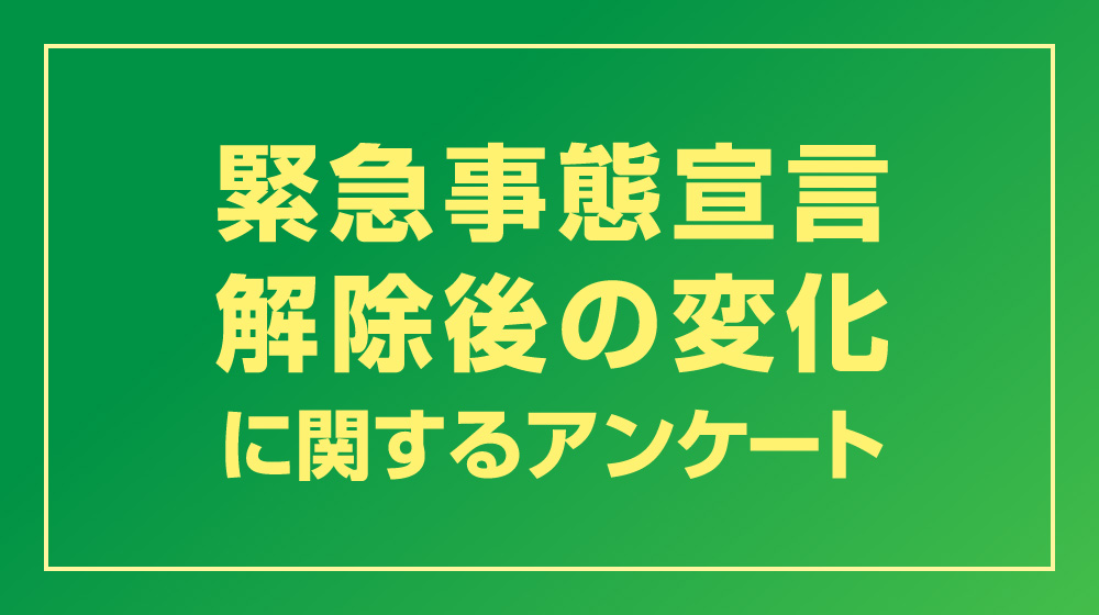 結果公開「緊急事態宣言解除後の変化に関するアンケート」