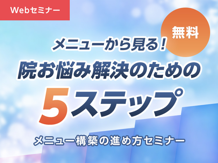 ＜無料Webセミナー＞メニューから見る！院お悩み解決のための5ステップ