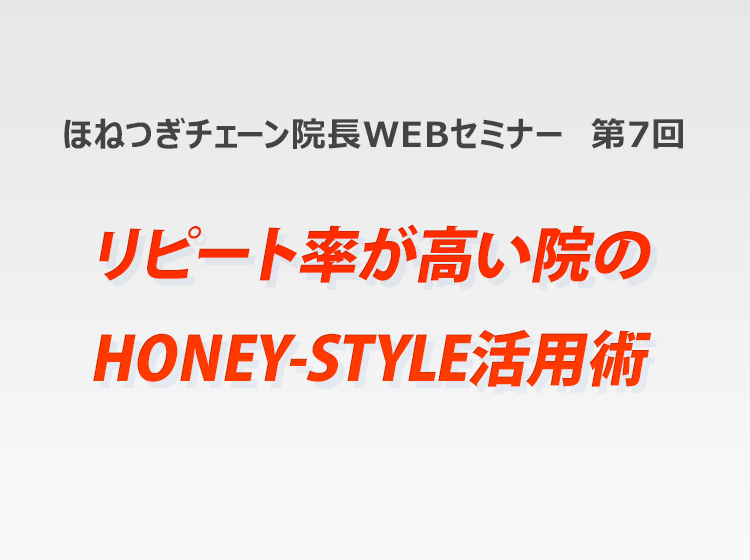 ほねつぎチェーン院長WEB研修 第7回「リピート率が高い院のHONEY-STYLE活用術」