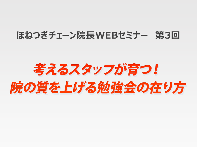ほねつぎチェーンWEB研修 第3回「院の質をあげる勉強会の考え方」