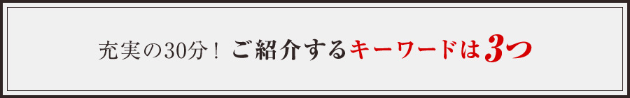 充実の30分!ご紹介するキーワードは3つ