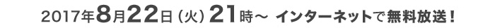 2017年8月22日(火)21時～ あなたも視聴者の1人になろう!