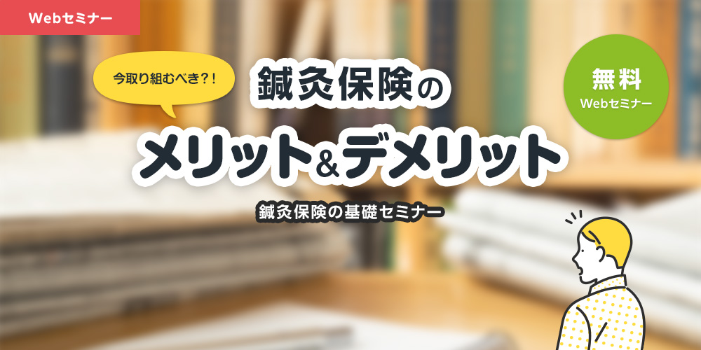 今取り組むべき?!鍼灸保険のメリット&デメリット大公開 鍼灸保険の基礎セミナー 無料Webセミナー